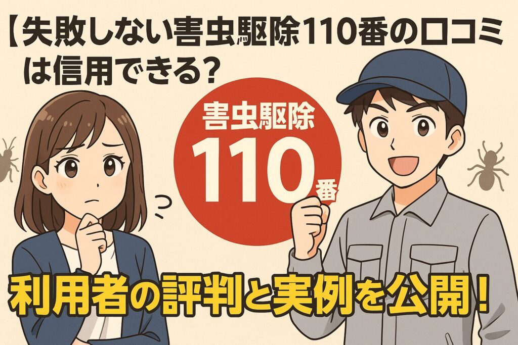 【失敗しない】害虫駆除110番の口コミは信用できる？利用者の評判と実例を公開！