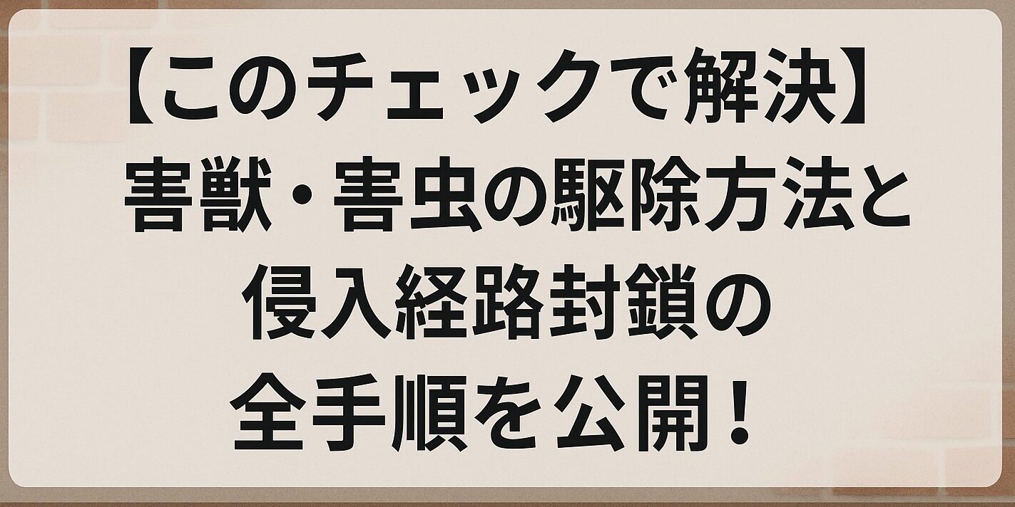 【このチェックで解決】害獣・害虫の駆除方法と侵入経路封鎖の全手順を公開!